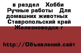  в раздел : Хобби. Ручные работы » Для домашних животных . Ставропольский край,Железноводск г.